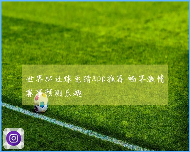世界杯让球竞猜App推荐 畅享激情赛事预测乐趣