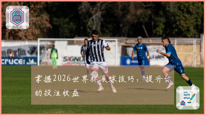 掌握2026世界杯滚球技巧，提升你的投注收益