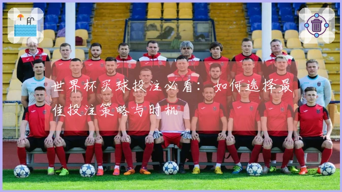 世界杯买球投注必看：如何选择最佳投注策略与时机