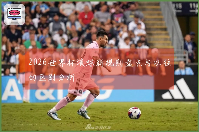 2026世界杯滚球新规则盘点与以往的区别分析