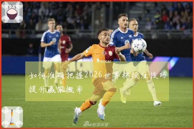 如何准确把握2026世界杯投注技巧提升赢家概率