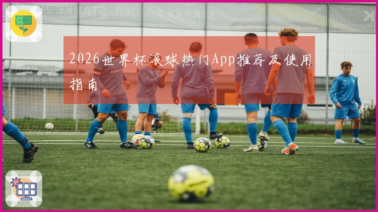 2026世界杯滚球热门App推荐及使用指南