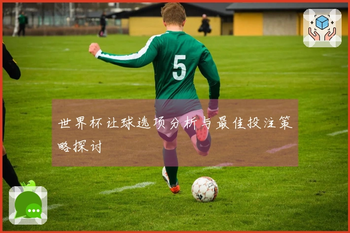 世界杯让球选项分析与最佳投注策略探讨