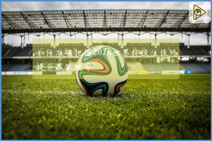 如何准确把握2026世界杯投注技巧提升赢家概率